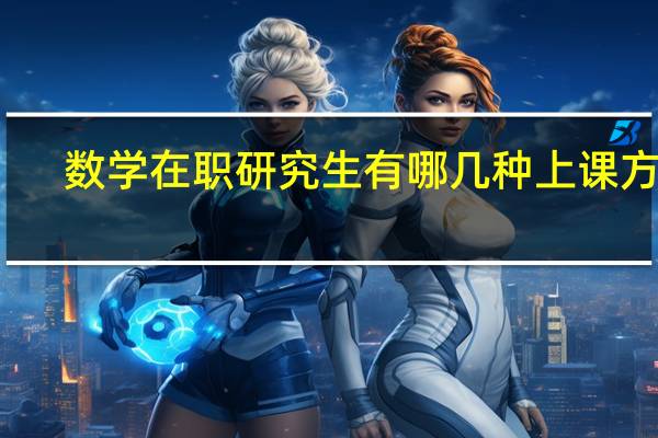 数学在职研究生有哪几种上课方式