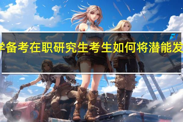 数学备考在职研究生考生如何将潜能发挥到极致