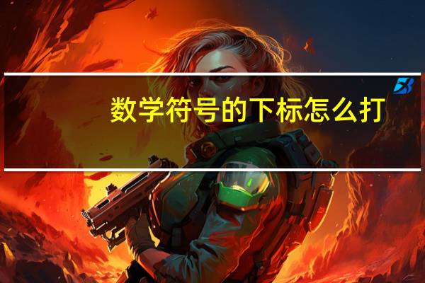 数学符号的下标怎么打（下标符号怎么打）
