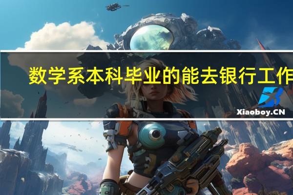 数学系本科毕业的能去银行工作吗