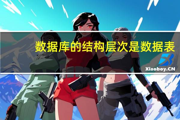 数据库的结构层次是数据表（数据库的结构）