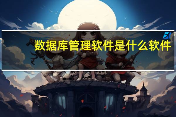 数据库管理软件是什么软件（数据库管理软件有哪些）