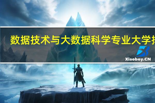 数据技术与大数据科学专业大学排名