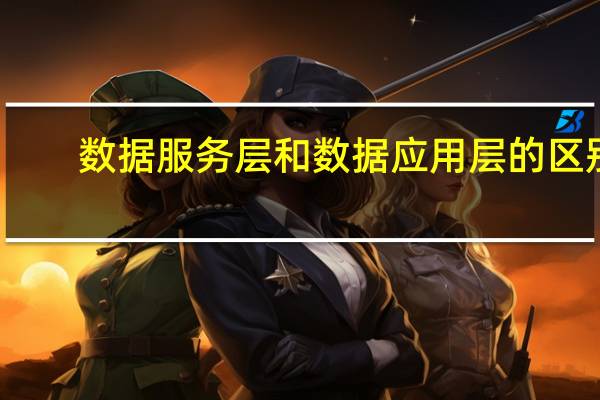 数据服务层和数据应用层的区别