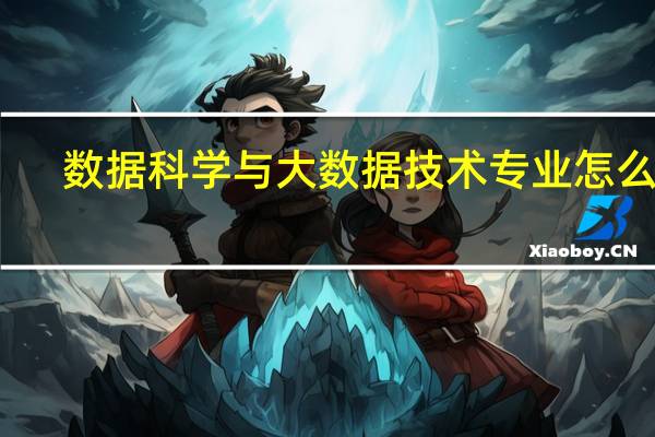 数据科学与大数据技术专业怎么样