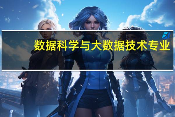 数据科学与大数据技术专业,有着怎样的就业前景呢