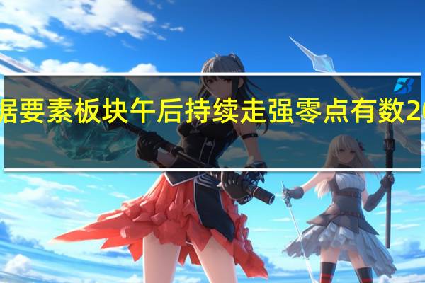 数据要素板块午后持续走强零点有数20cm涨停