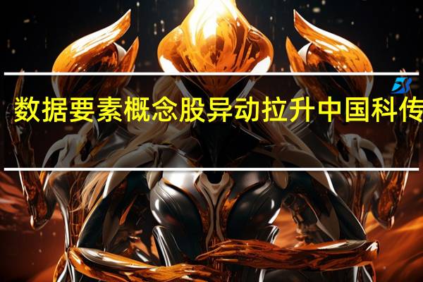 数据要素概念股异动拉升 中国科传涨停