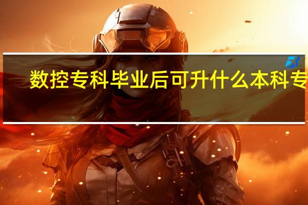 数控专科毕业后可升什么本科专业