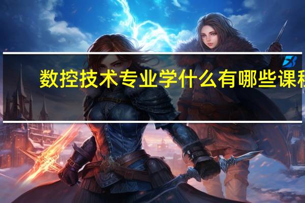 数控技术专业学什么 有哪些课程