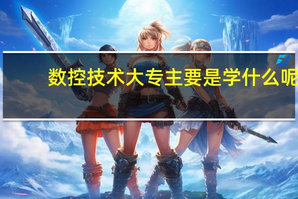 数控技术大专主要是学什么呢