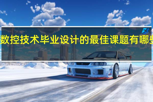数控技术毕业设计的最佳课题有哪些可选。。。