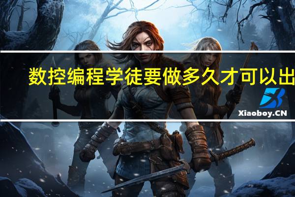 数控编程学徒要做多久才可以出徒