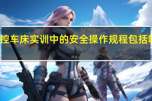 数控车床实训中的安全操作规程包括哪些方面