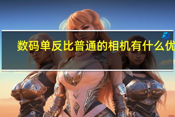 数码单反比普通的相机有什么优点