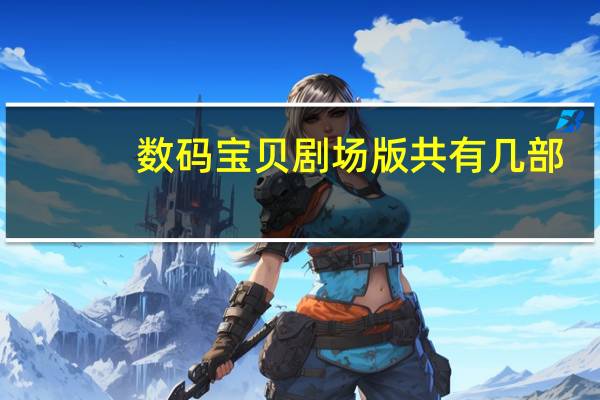 数码宝贝剧场版共有几部,名称是什么 数码宝贝剧场版10