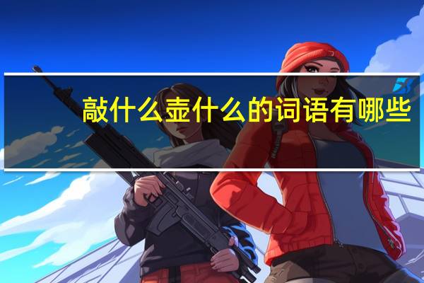 敲什么壶什么的词语有哪些?