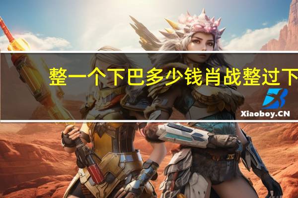 整一个下巴多少钱 肖战整过下颌线吗