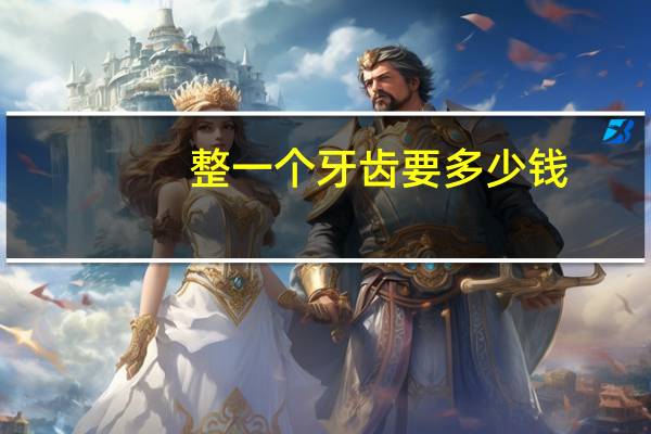 整一个牙齿要多少钱，整牙齿要多少钱