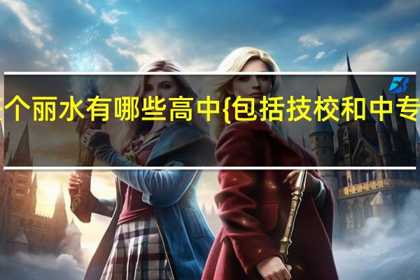 整个丽水有哪些高中{包括技校和中专之类的}