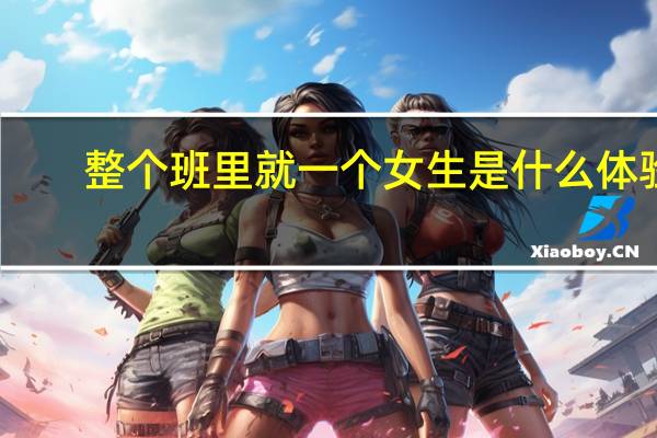 整个班里就一个女生是什么体验