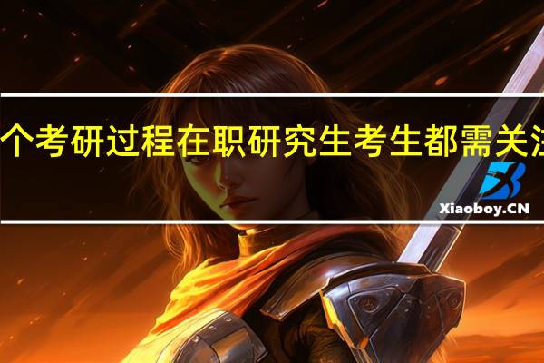 整个考研过程在职研究生考生都需关注的问题