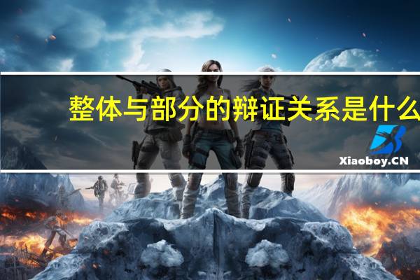 整体与部分的辩证关系是什么（整体与部分的辩证关系）