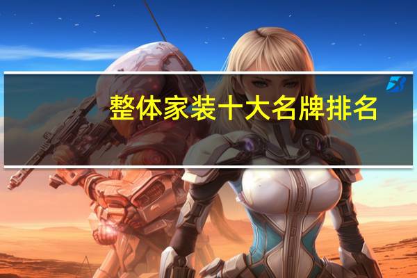整体家装十大名牌排名