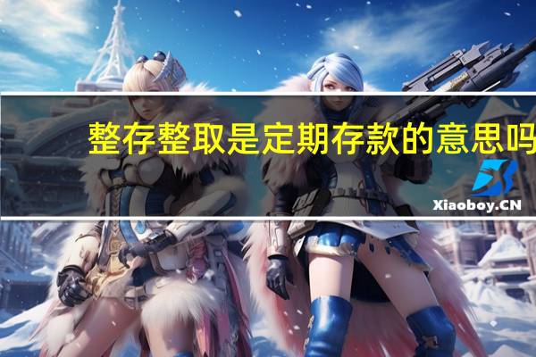 整存整取是定期存款的意思吗（整存整取是定期存款吗）