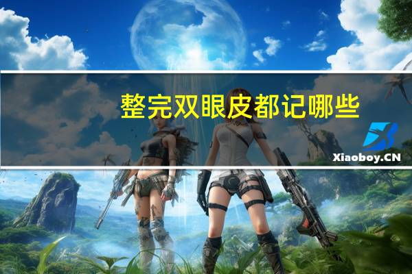 整完双眼皮都记哪些(做完全切双眼皮后注意事项)