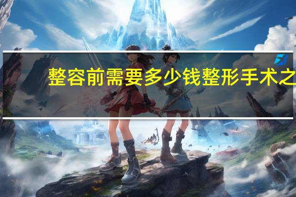 整容前需要多少钱 整形手术之前需要注意和准备什么