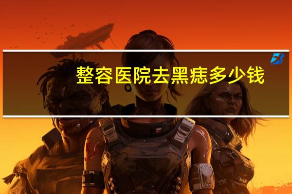 整容医院去黑痣多少钱，去痣要多少钱