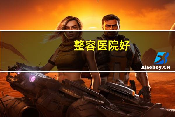 整容医院好？中国十大整形医院是哪几家