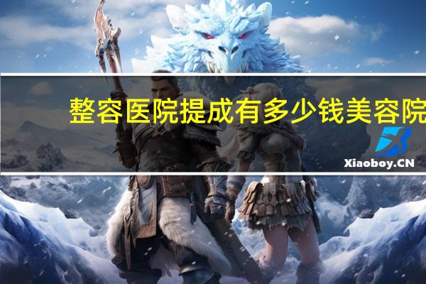 整容医院提成有多少钱 美容院技师一般能拿多少钱一个月