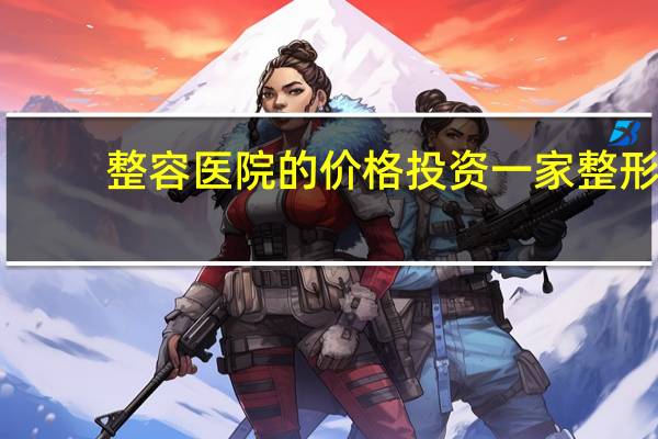 整容医院的价格 投资一家整形美容医院需要多少钱