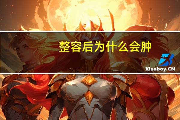 整容后为什么会肿，小s的脸为什么会肿