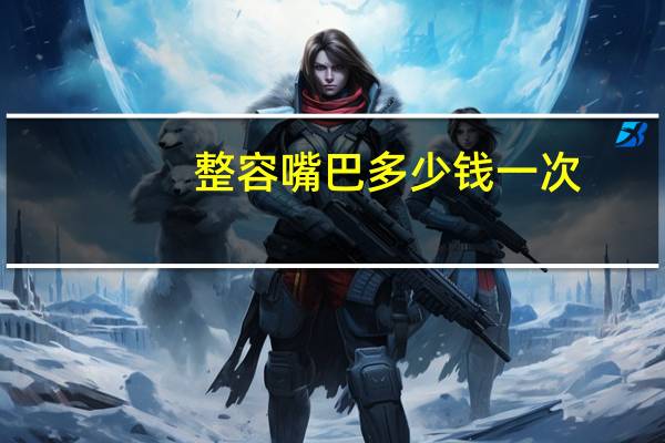 整容嘴巴多少钱一次(嘴唇变薄术多少钱)