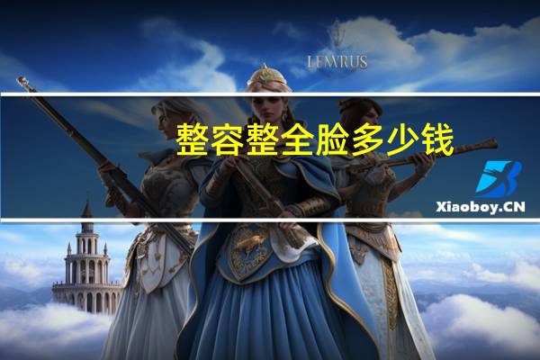 整容整全脸多少钱?脸部整形大概需要多少钱