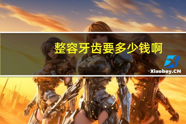 整容牙齿要多少钱啊(做了牙齿整形，要多少的费用啊)