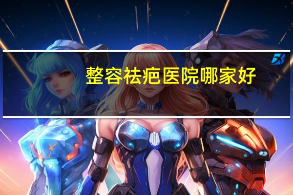 整容祛疤医院哪家好，看病理性疤痕 成都疤康医院与上海九院哪家医院好