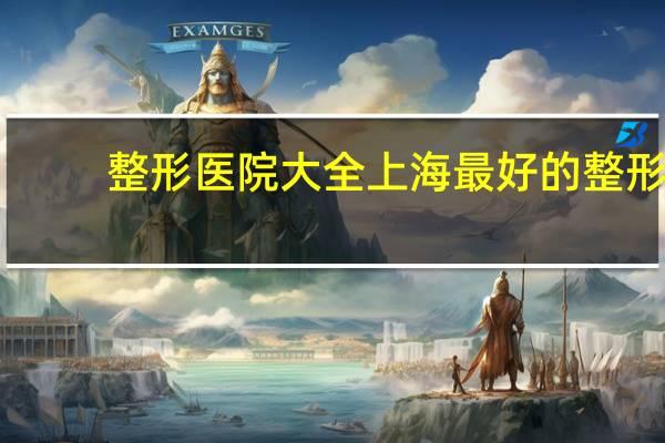 整形医院大全 上海最好的整形医院