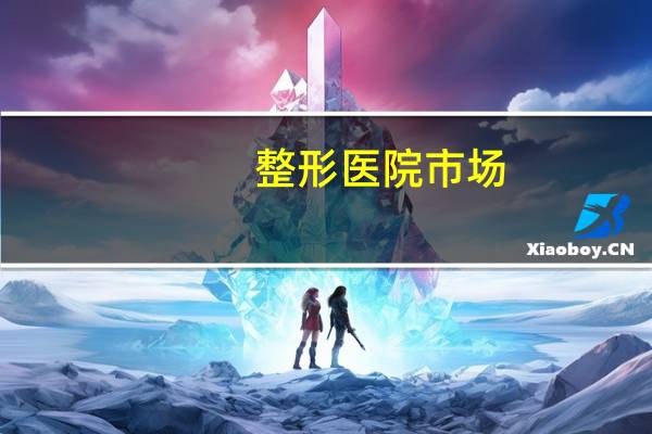 整形医院市场，我想做整形医院的市场销售怎么样