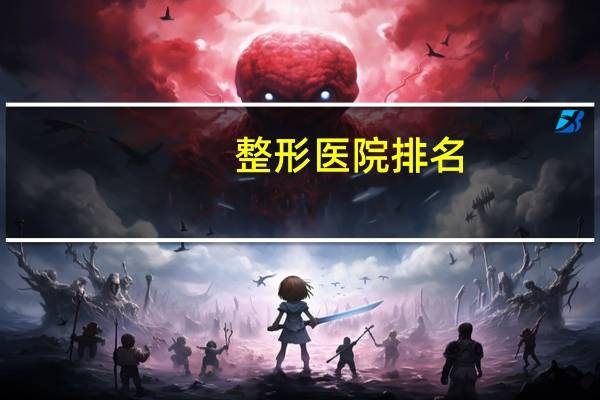 整形医院排名(医学研究生院校整形外科排名)