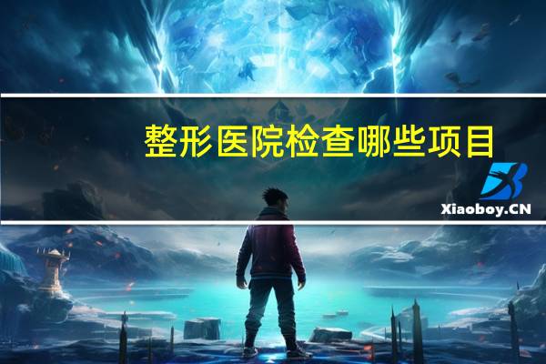 整形医院检查哪些项目(整形前抽血检查什么)