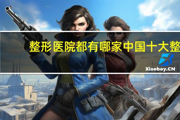 整形医院都有哪家 中国十大整形医院是哪几家