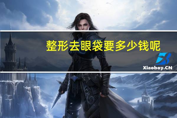 整形去眼袋要多少钱呢(外切去眼袋费用多少)