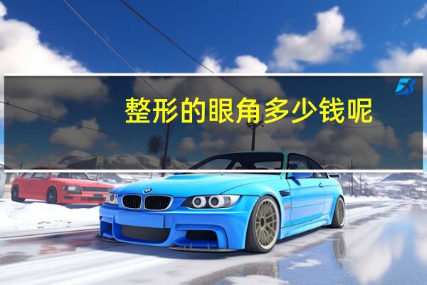 整形的眼角多少钱呢(开眼角手术的费用大概是多少)