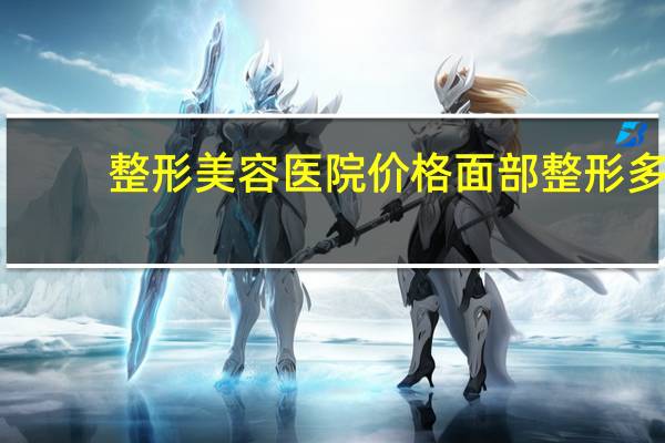 整形美容医院价格 面部整形多少钱