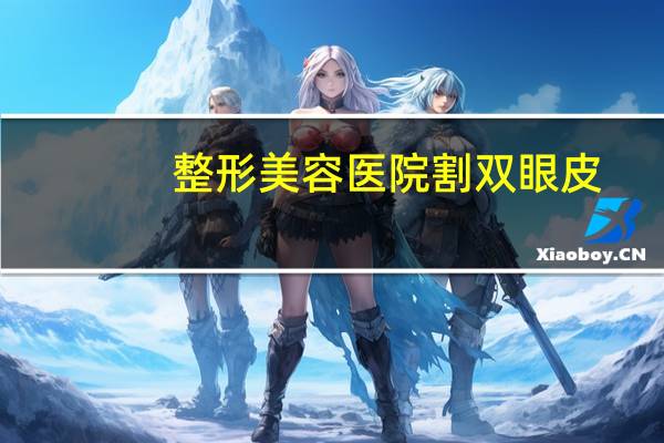 整形美容医院割双眼皮？保定割双眼皮哪儿好