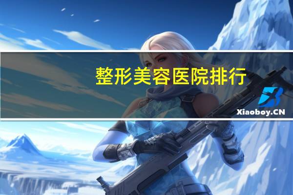 整形美容医院排行(最大整形医院有哪些)